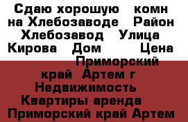 Сдаю хорошую 1-комн на Хлебозаводе › Район ­ Хлебозавод › Улица ­ Кирова › Дом ­ 70 › Цена ­ 15 000 - Приморский край, Артем г. Недвижимость » Квартиры аренда   . Приморский край,Артем г.